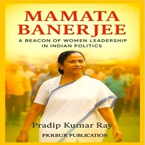 Mamata Banerjee (A Beacon of Women Leadership in Indian Politics)